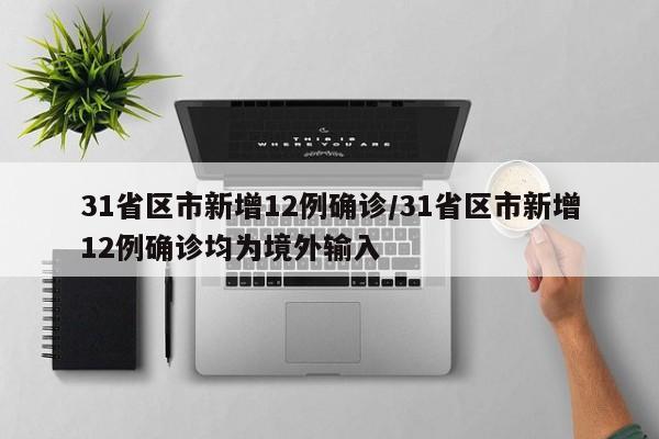 31省区市新增12例确诊/31省区市新增12例确诊均为境外输入