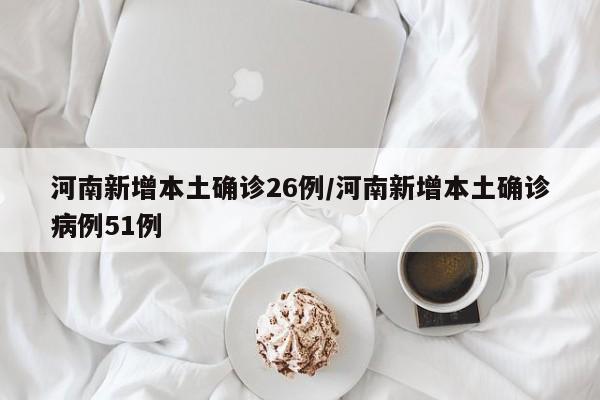河南新增本土确诊26例/河南新增本土确诊病例51例