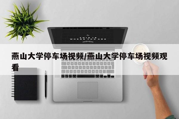 燕山大学停车场视频/燕山大学停车场视频观看