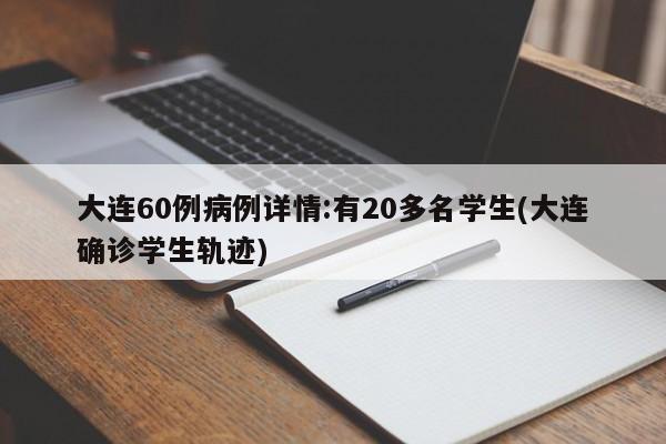 大连60例病例详情:有20多名学生(大连确诊学生轨迹)