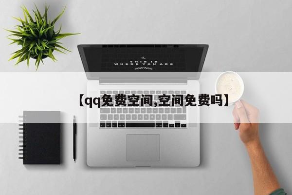 【qq免费空间,空间免费吗】