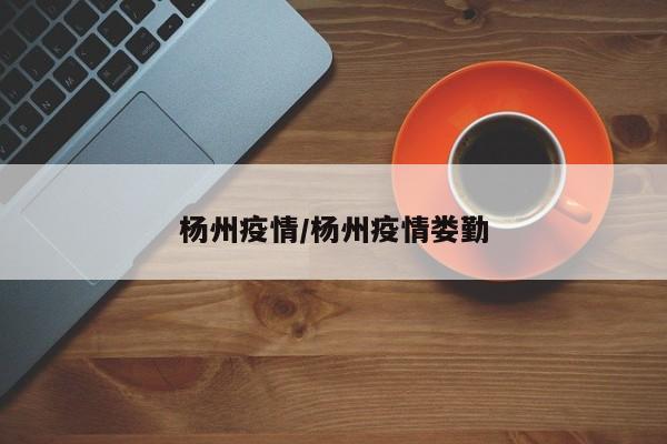 杨州疫情/杨州疫情娄勤
