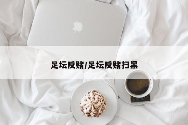 足坛反赌/足坛反赌扫黑
