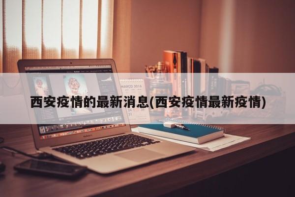 西安疫情的最新消息(西安疫情最新疫情)