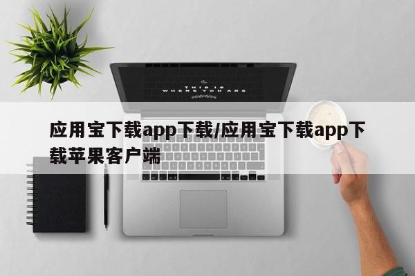 应用宝下载app下载/应用宝下载app下载苹果客户端