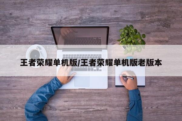 王者荣耀单机版/王者荣耀单机版老版本