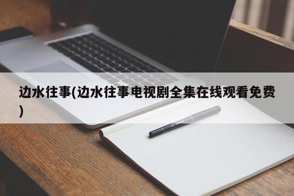 边水往事(边水往事电视剧全集在线观看免费)