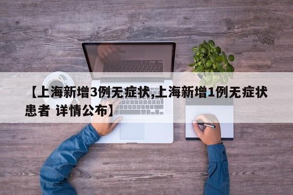 【上海新增3例无症状,上海新增1例无症状患者 详情公布】