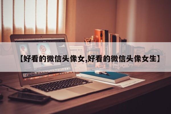 【好看的微信头像女,好看的微信头像女生】