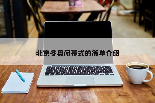 北京冬奥闭幕式的简单介绍