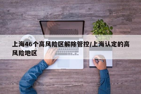 上海46个高风险区解除管控/上海认定的高风险地区