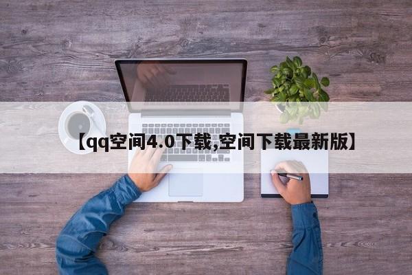 【qq空间4.0下载,空间下载最新版】