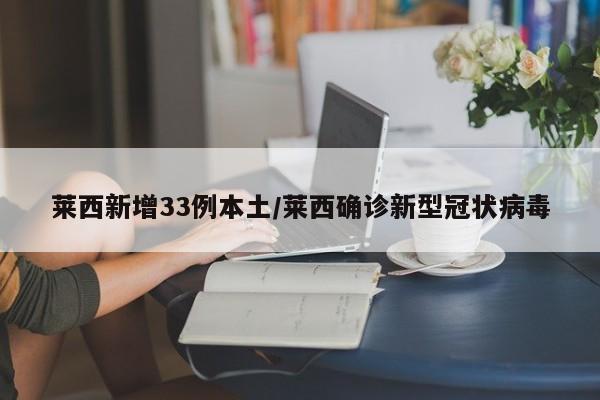 莱西新增33例本土/莱西确诊新型冠状病毒