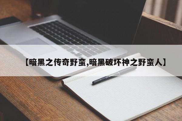 【暗黑之传奇野蛮,暗黑破坏神之野蛮人】