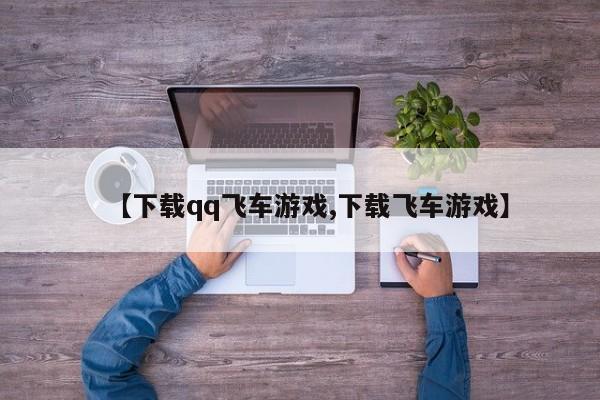 【下载qq飞车游戏,下载飞车游戏】