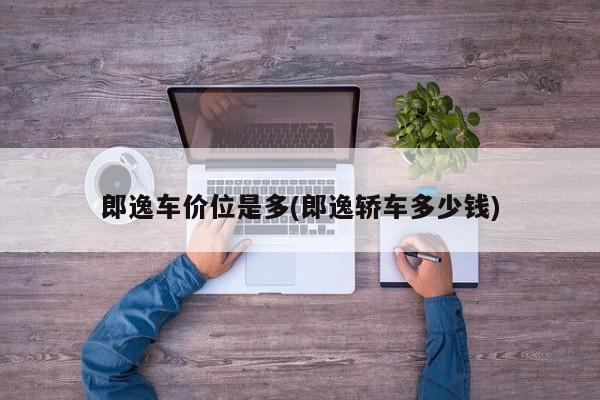郎逸车价位是多(郎逸轿车多少钱)