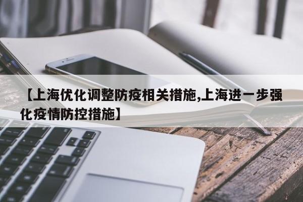 【上海优化调整防疫相关措施,上海进一步强化疫情防控措施】