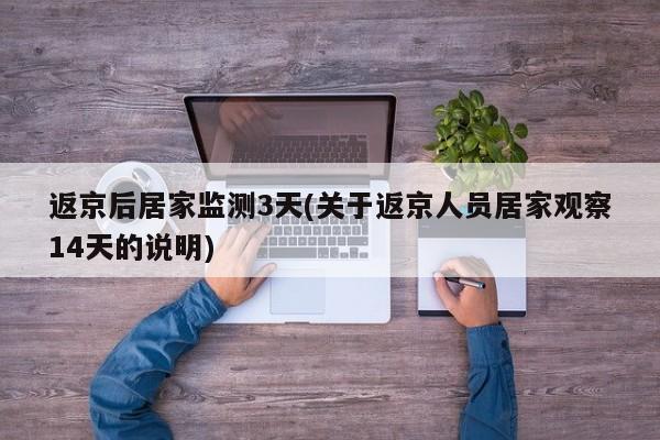 返京后居家监测3天(关于返京人员居家观察14天的说明)