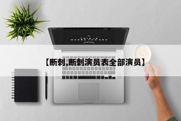 【断刺,断刺演员表全部演员】