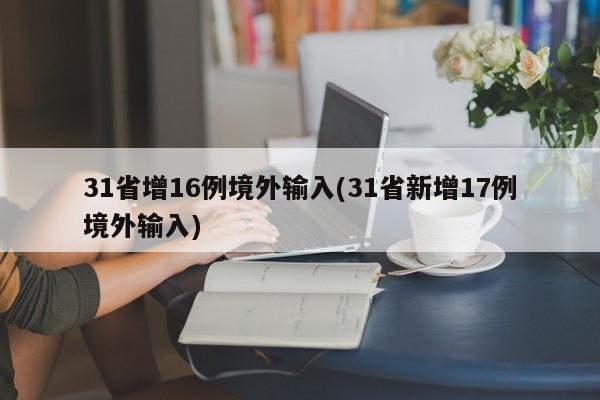 31省增16例境外输入(31省新增17例境外输入)