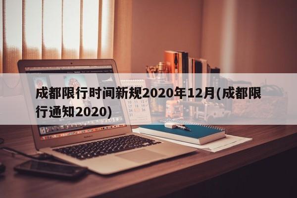 成都限行时间新规2020年12月(成都限行通知2020)