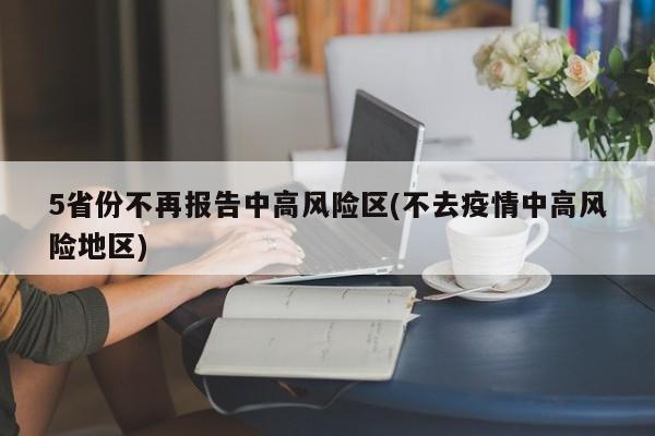 5省份不再报告中高风险区(不去疫情中高风险地区)