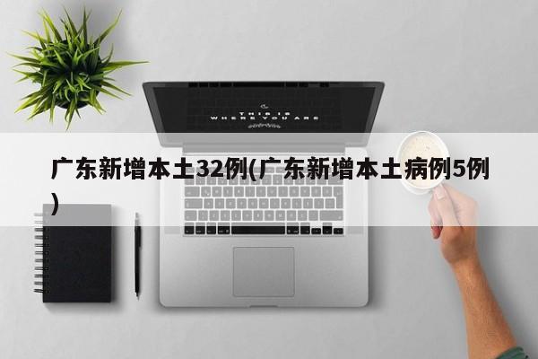 广东新增本土32例(广东新增本土病例5例)