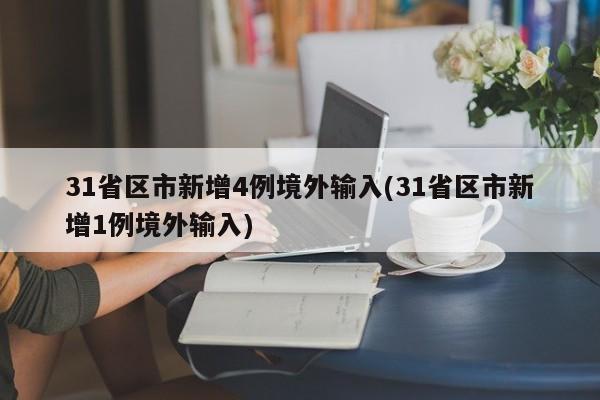 31省区市新增4例境外输入(31省区市新增1例境外输入)