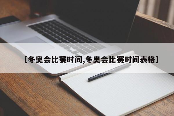 【冬奥会比赛时间,冬奥会比赛时间表格】