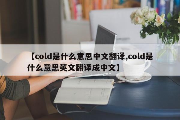 【cold是什么意思中文翻译,cold是什么意思英文翻译成中文】