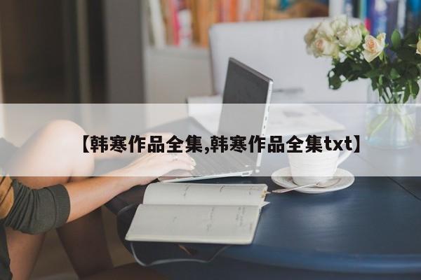 【韩寒作品全集,韩寒作品全集txt】