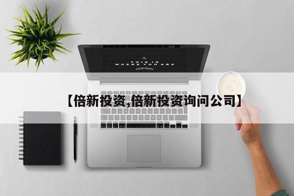 【倍新投资,倍新投资询问公司】