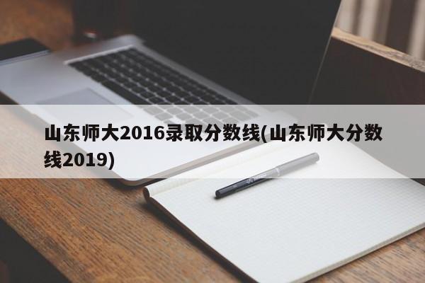 山东师大2016录取分数线(山东师大分数线2019)