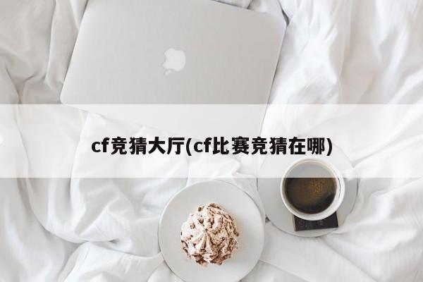 cf竞猜大厅(cf比赛竞猜在哪)