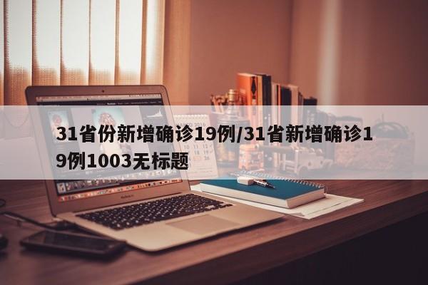 31省份新增确诊19例/31省新增确诊19例1003无标题