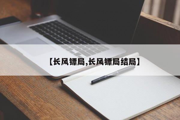 【长风镖局,长风镖局结局】