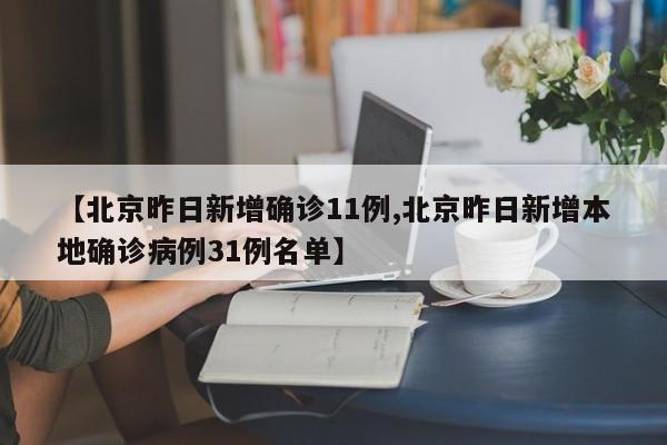 【北京昨日新增确诊11例,北京昨日新增本地确诊病例31例名单】