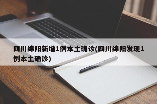 四川绵阳新增1例本土确诊(四川绵阳发现1例本土确诊)