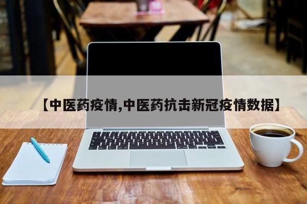 【中医药疫情,中医药抗击新冠疫情数据】