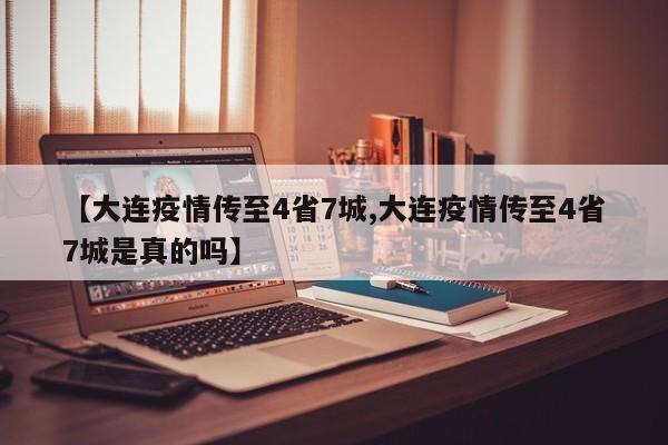 【大连疫情传至4省7城,大连疫情传至4省7城是真的吗】