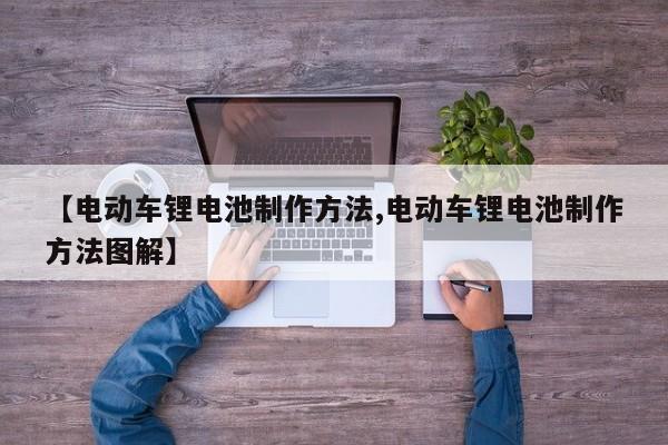 【电动车锂电池制作方法,电动车锂电池制作方法图解】