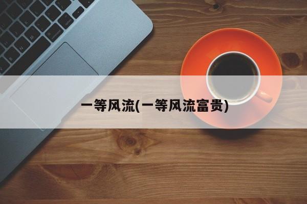 一等风流(一等风流富贵)