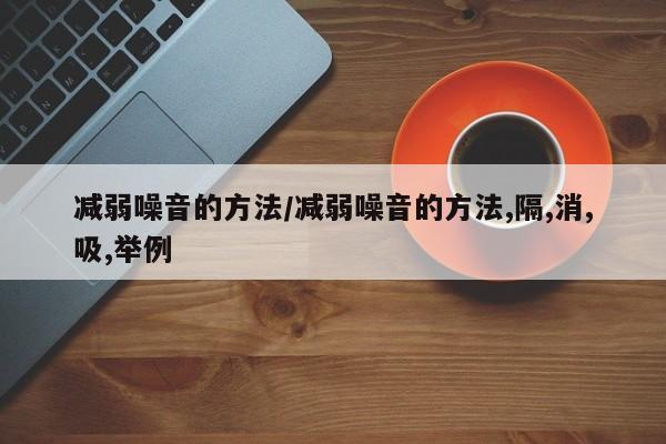 减弱噪音的方法/减弱噪音的方法,隔,消,吸,举例