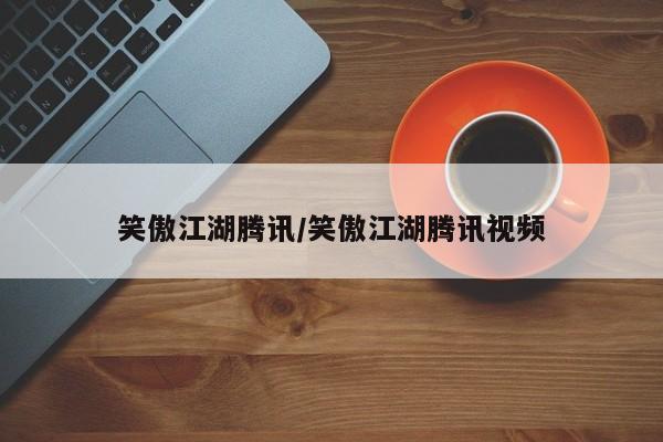 笑傲江湖腾讯/笑傲江湖腾讯视频