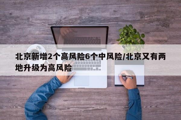 北京新增2个高风险6个中风险/北京又有两地升级为高风险
